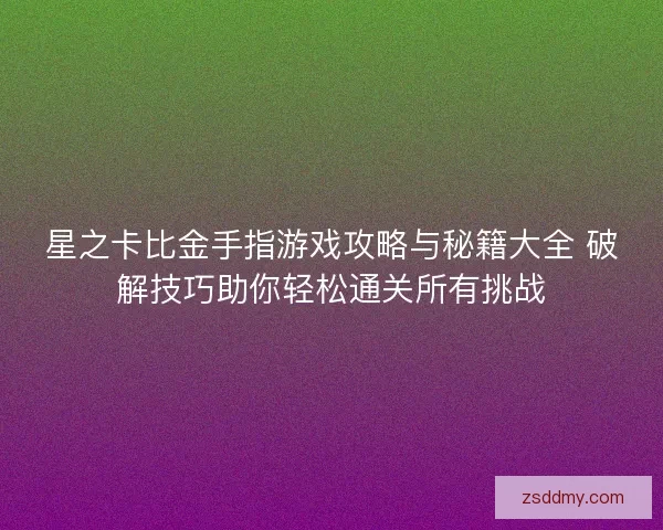 星之卡比金手指游戏攻略与秘籍大全 破解技巧助你轻松通关所有挑战 星之卡比金手指游戏攻略与秘籍大全 破解技巧助你轻松通关所有挑战