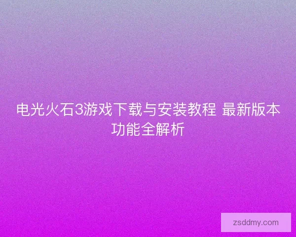 电光火石3游戏下载与安装教程 最新版本功能全解析