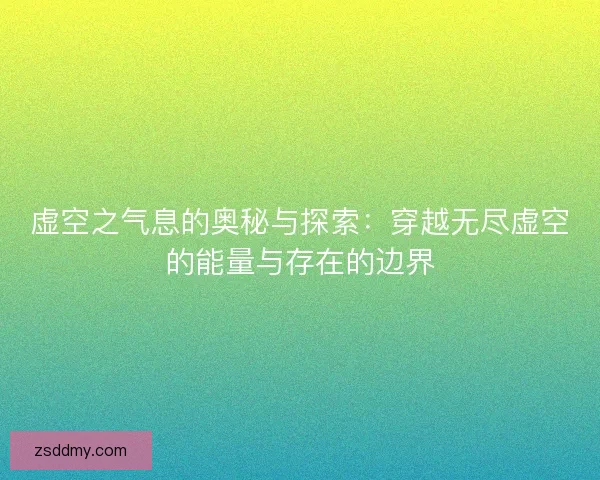 虚空之气息的奥秘与探索:穿越无尽虚空的能量与存在的边界 虚空之气息的奥秘与探索:穿越无尽虚空的能量与存在的边界