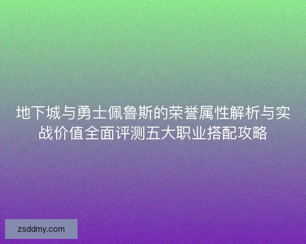 地下城与勇士佩鲁斯的荣誉属性解析与实战价值全面评测五大职业搭配攻略