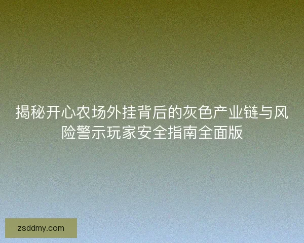 揭秘开心农场外挂背后的灰色产业链与风险警示玩家安全指南全面版 揭秘开心农场外挂背后的灰色产业链与风险警示玩家安全指南全面版