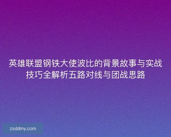 英雄联盟钢铁大使波比的背景故事与实战技巧全解析五路对线与团战思路 英雄联盟钢铁大使波比的背景故事与实战技巧全解析五路对线与团战思路