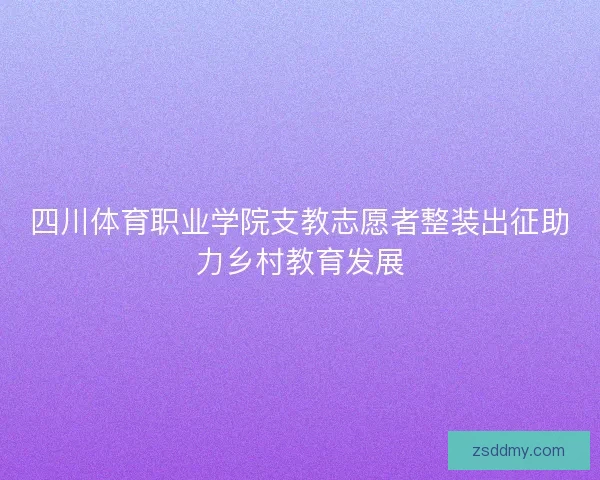 四川体育职业学院支教志愿者整装出征助力乡村教育发展