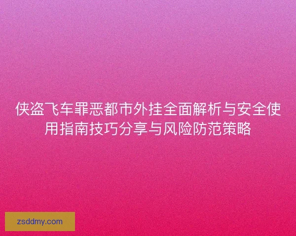 侠盗飞车罪恶都市外挂全面解析与安全使用指南技巧分享与风险防范策略