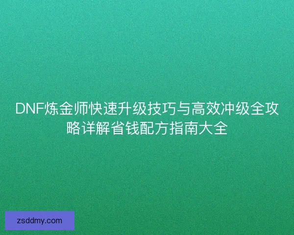 DNF炼金师快速升级技巧与高效冲级全攻略详解省钱配方指南大全 DNF炼金师快速升级技巧与高效冲级全攻略详解省钱配方指南大全