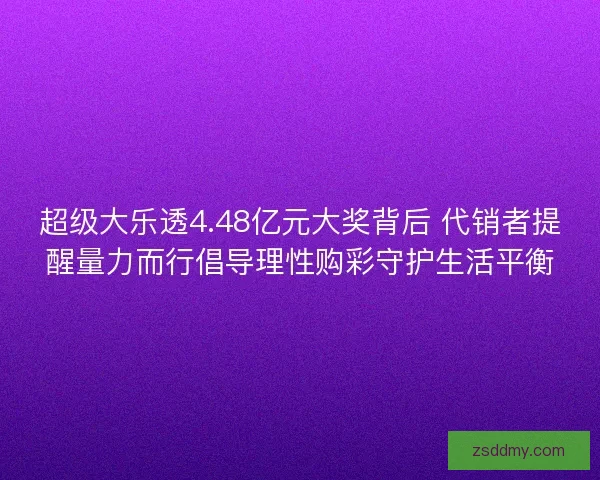超级大乐透4.48亿元大奖背后 代销者提醒量力而行倡导理性购彩守护生活平衡 超级大乐透4.48亿元大奖背后 代销者提醒量力而行倡导理性购彩守护生活平衡