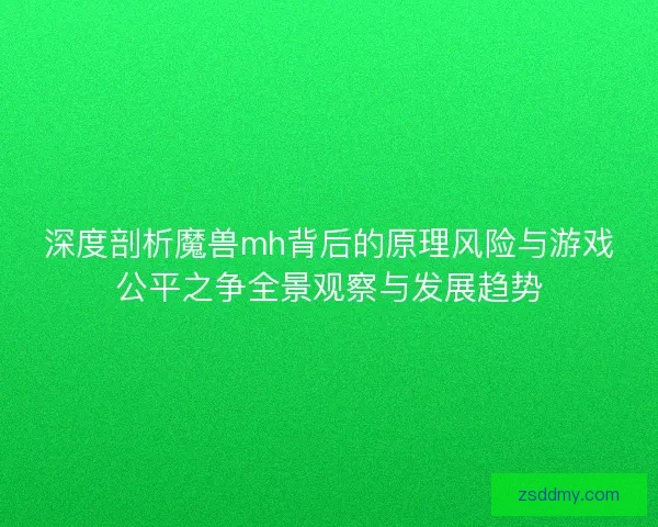 深度剖析魔兽mh背后的原理风险与游戏公平之争全景观察与发展趋势 深度剖析魔兽mh背后的原理风险与游戏公平之争全景观察与发展趋势