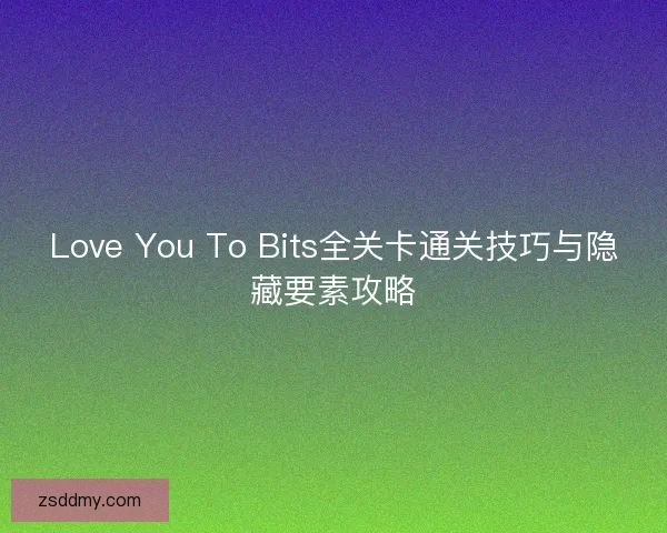 Love You To Bits全关卡通关技巧与隐藏要素攻略 Love You To Bits全关卡通关技巧与隐藏要素攻略