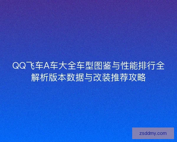 QQ飞车A车大全车型图鉴与性能排行全解析版本数据与改装推荐攻略