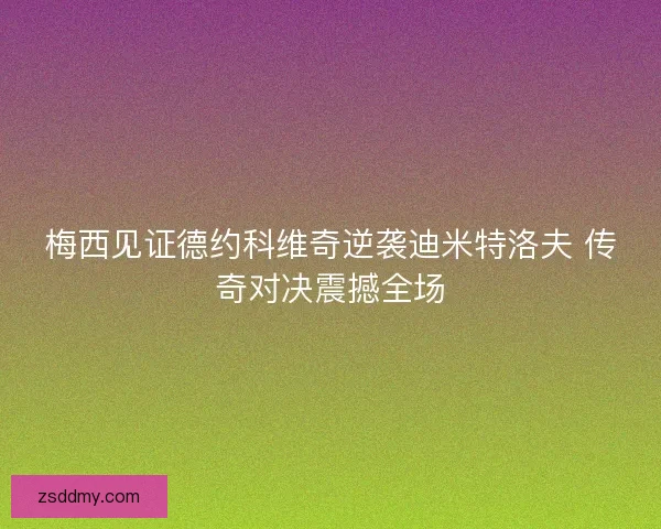 梅西见证德约科维奇逆袭迪米特洛夫 传奇对决震撼全场