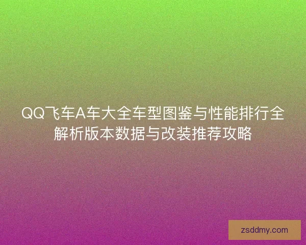 QQ飞车A车大全车型图鉴与性能排行全解析版本数据与改装推荐攻略