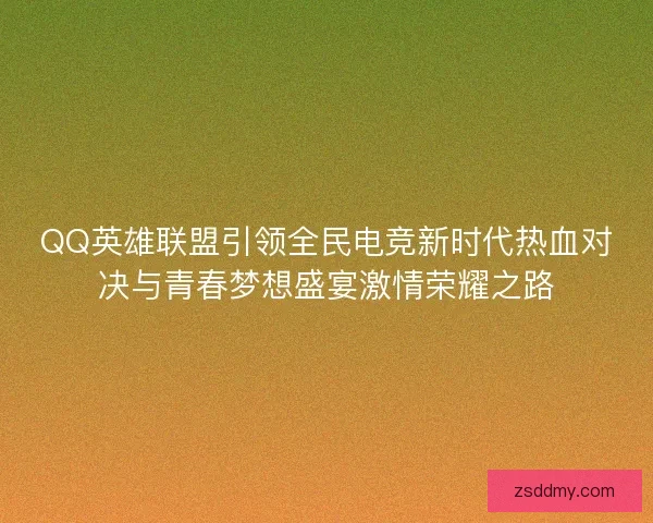 QQ英雄联盟引领全民电竞新时代热血对决与青春梦想盛宴激情荣耀之路